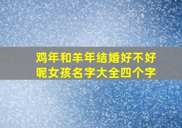 鸡年和羊年结婚好不好呢女孩名字大全四个字