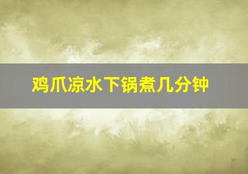 鸡爪凉水下锅煮几分钟