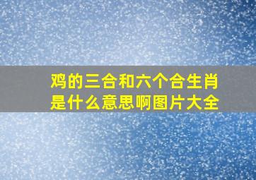 鸡的三合和六个合生肖是什么意思啊图片大全