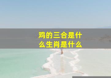 鸡的三合是什么生肖是什么