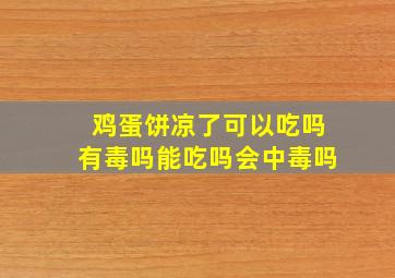 鸡蛋饼凉了可以吃吗有毒吗能吃吗会中毒吗