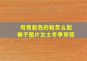 鸳鸯配色的鞋怎么配裤子图片女士冬季穿搭