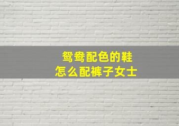 鸳鸯配色的鞋怎么配裤子女士