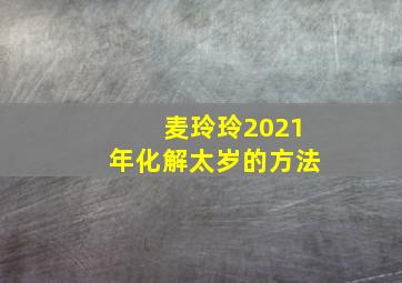 麦玲玲2021年化解太岁的方法