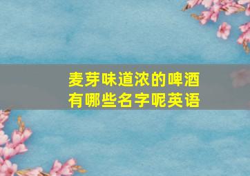 麦芽味道浓的啤酒有哪些名字呢英语