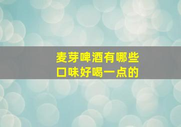 麦芽啤酒有哪些口味好喝一点的