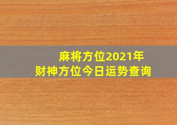 麻将方位2021年财神方位今日运势查询