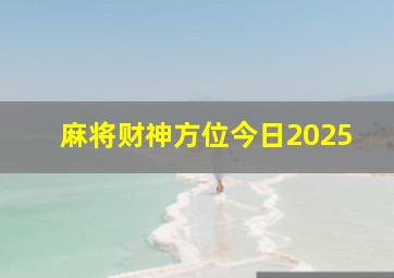 麻将财神方位今日2025