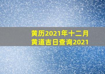 黄历2021年十二月黄道吉日查询2021