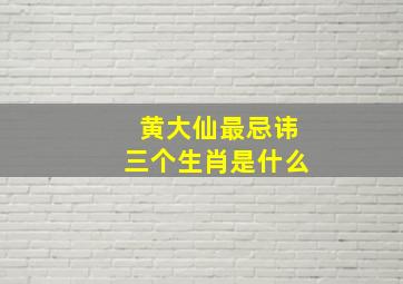 黄大仙最忌讳三个生肖是什么