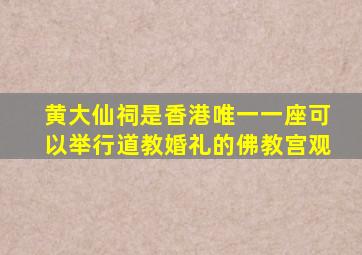 黄大仙祠是香港唯一一座可以举行道教婚礼的佛教宫观