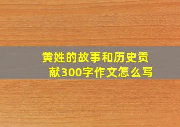 黄姓的故事和历史贡献300字作文怎么写