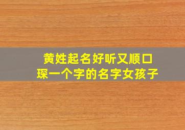 黄姓起名好听又顺口琛一个字的名字女孩子