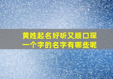 黄姓起名好听又顺口琛一个字的名字有哪些呢