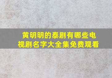 黄明明的泰剧有哪些电视剧名字大全集免费观看