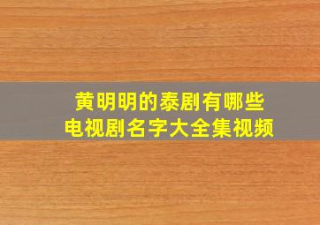 黄明明的泰剧有哪些电视剧名字大全集视频