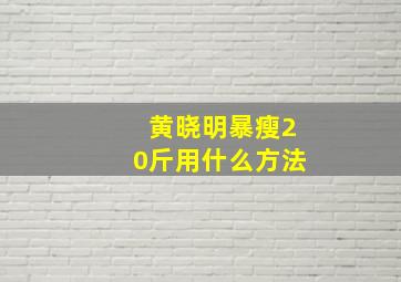 黄晓明暴瘦20斤用什么方法