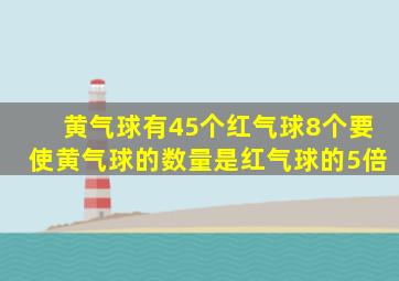 黄气球有45个红气球8个要使黄气球的数量是红气球的5倍