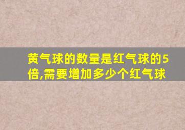 黄气球的数量是红气球的5倍,需要增加多少个红气球