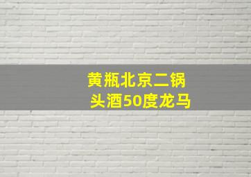 黄瓶北京二锅头酒50度龙马