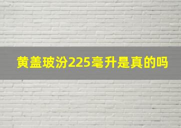 黄盖玻汾225毫升是真的吗