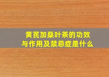 黄芪加桑叶茶的功效与作用及禁忌症是什么