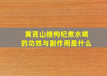 黄芪山楂枸杞煮水喝的功效与副作用是什么