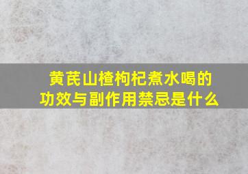 黄芪山楂枸杞煮水喝的功效与副作用禁忌是什么