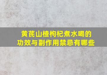 黄芪山楂枸杞煮水喝的功效与副作用禁忌有哪些