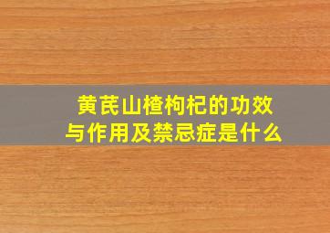 黄芪山楂枸杞的功效与作用及禁忌症是什么