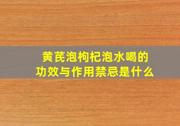 黄芪泡枸杞泡水喝的功效与作用禁忌是什么