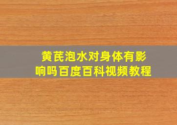 黄芪泡水对身体有影响吗百度百科视频教程