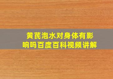 黄芪泡水对身体有影响吗百度百科视频讲解