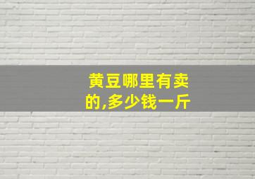 黄豆哪里有卖的,多少钱一斤