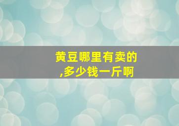 黄豆哪里有卖的,多少钱一斤啊