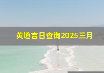 黄道吉日查询2025三月