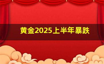 黄金2025上半年暴跌