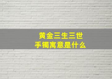 黄金三生三世手镯寓意是什么