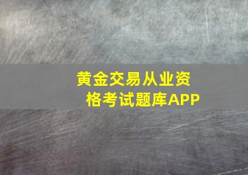 黄金交易从业资格考试题库APP