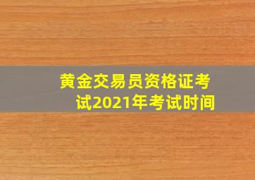 黄金交易员资格证考试2021年考试时间