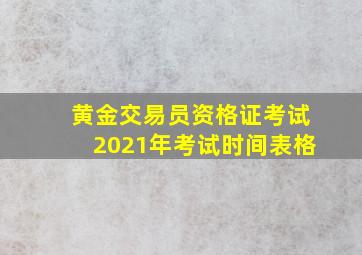 黄金交易员资格证考试2021年考试时间表格