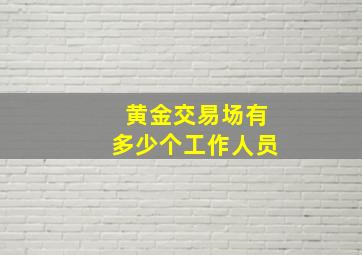 黄金交易场有多少个工作人员