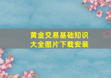 黄金交易基础知识大全图片下载安装