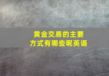 黄金交易的主要方式有哪些呢英语