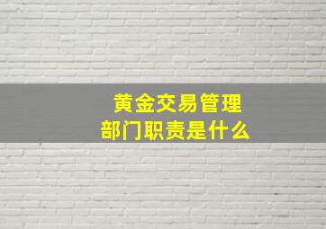 黄金交易管理部门职责是什么