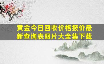 黄金今日回收价格报价最新查询表图片大全集下载