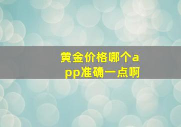 黄金价格哪个app准确一点啊