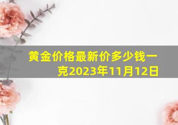 黄金价格最新价多少钱一克2023年11月12日