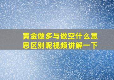 黄金做多与做空什么意思区别呢视频讲解一下