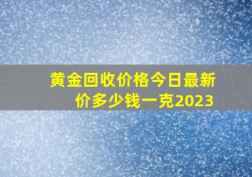 黄金回收价格今日最新价多少钱一克2023